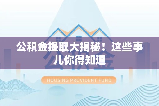 思明公积金提取大揭秘！这些事儿你得知道