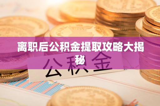 思明离职后公积金提取攻略大揭秘