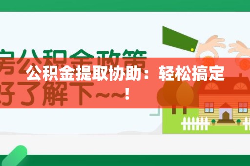 思明公积金提取协助：轻松搞定！