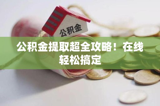思明公积金提取超全攻略!在线轻松搞定 思明公积金提取超全攻略!在线轻松搞定