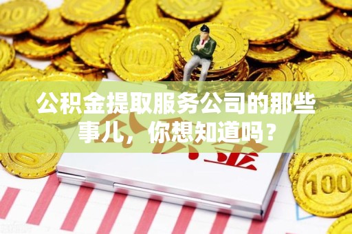 思明公积金提取服务公司的那些事儿，你想知道吗？