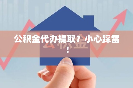 思明公积金代办提取？小心踩雷！