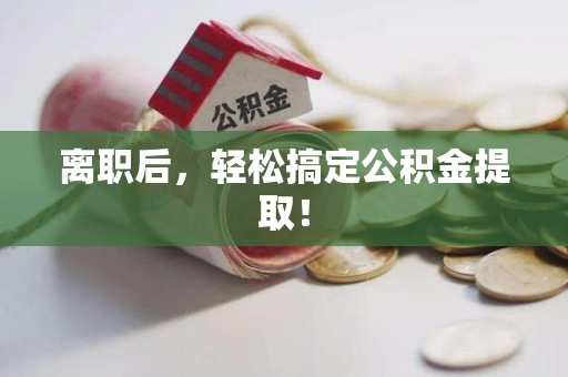 思明离职后，轻松搞定公积金提取！
