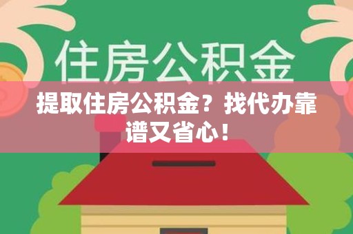 思明提取住房公积金？找代办靠谱又省心！