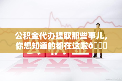 思明公积金代办提取那些事儿，你想知道的都在这啦😉