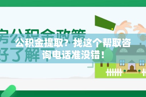 思明公积金提取？找这个帮取咨询电话准没错！