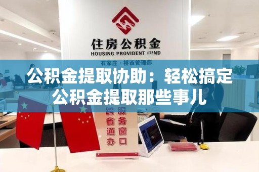 思明公积金提取协助:轻松搞定公积金提取那些事儿 思明公积金提取协助:轻松搞定公积金提取那些事儿