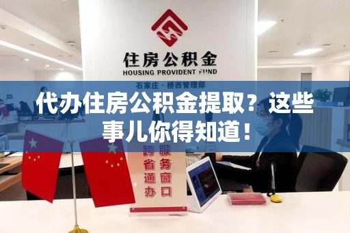 思明代办住房公积金提取？这些事儿你得知道！