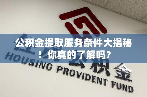 思明公积金提取服务条件大揭秘！你真的了解吗？