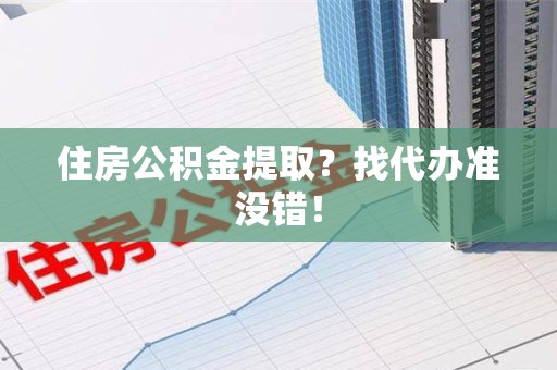 思明住房公积金提取？找代办准没错！