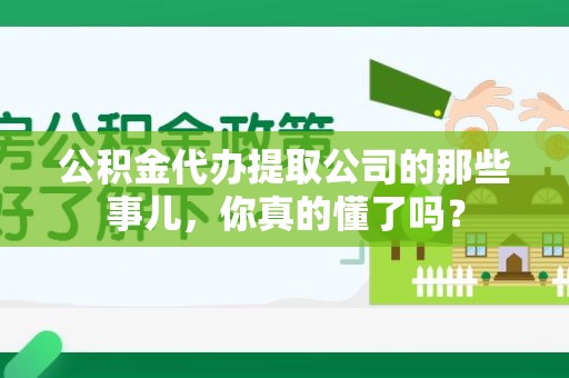 思明公积金代办提取公司的那些事儿，你真的懂了吗？