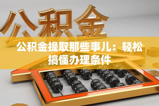 思明公积金提取那些事儿：轻松搞懂办理条件