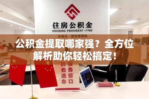 思明公积金提取哪家强？全方位解析助你轻松搞定！