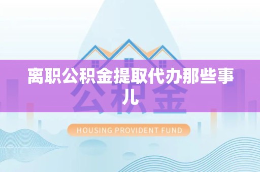 思明离职公积金提取代办那些事儿